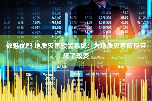 数魅优配 地质灾害预警系统：为地质灾害防控带来了改变
