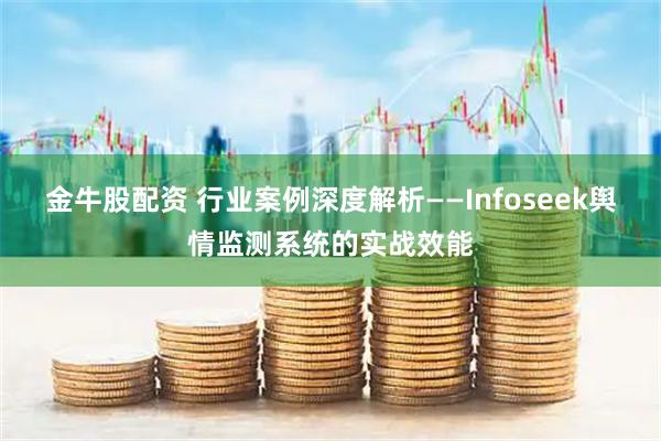 金牛股配资 行业案例深度解析——Infoseek舆情监测系统的实战效能