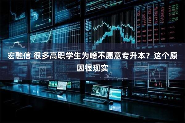 宏融信 很多高职学生为啥不愿意专升本？这个原因很现实