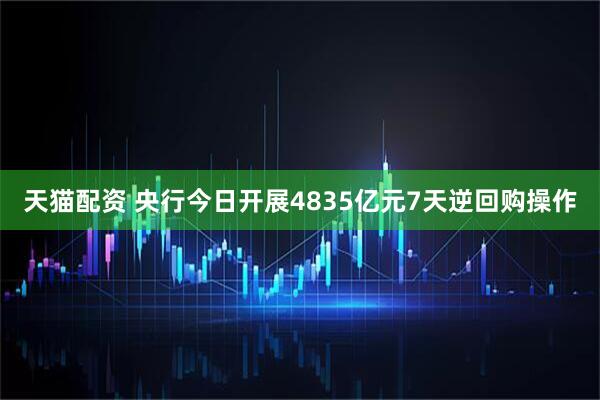 天猫配资 央行今日开展4835亿元7天逆回购操作