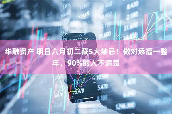 华融资产 明日六月初二藏5大禁忌！做对添福一整年，90%的人不清楚