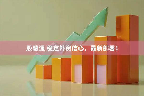 股融通 稳定外资信心，最新部署！
