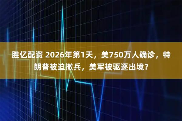 胜亿配资 2026年第1天，美750万人确诊，特朗普被迫撤兵，美军被驱逐出境？