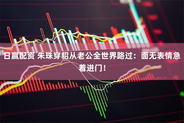 日赢配资 朱珠穿貂从老公全世界路过：面无表情急着进门！