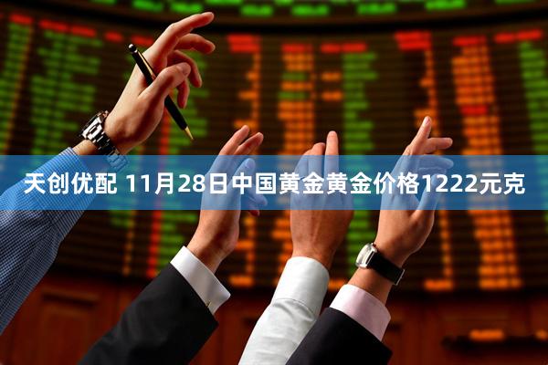 天创优配 11月28日中国黄金黄金价格1222元克