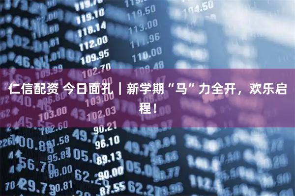 仁信配资 今日面孔｜新学期“马”力全开，欢乐启程！