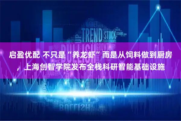 启盈优配 不只是“养龙虾”而是从饲料做到厨房，上海创智学院发布全栈科研智能基础设施