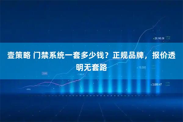 壹策略 门禁系统一套多少钱？正规品牌，报价透明无套路